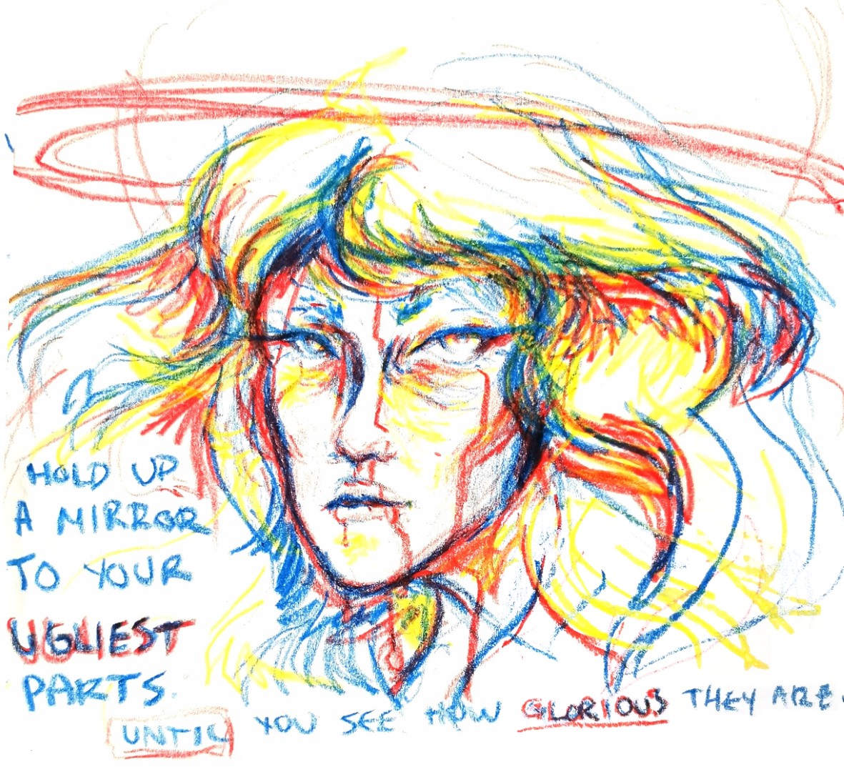 A vibrantly-saturated RBY crayon bust of an androgynous figure with piercing eyes and wavy, flowing hair. A red halo encircles their head as they turn it to their left to look at you. Their hastily scrawled words read "Hold up a mirror to your ugliest parts until you realize how glorious they are."
